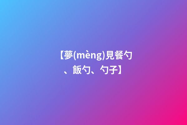 【夢(mèng)見餐勺、飯勺、勺子】